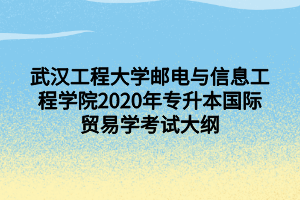 武漢工程大學郵電與信息工程學院2020年專升本國際貿易學考試大綱