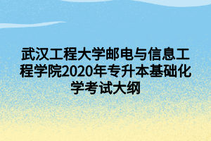 武漢工程大學郵電與信息工程學院2020年專升本基礎化學考試大綱