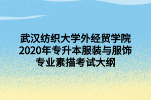 武漢紡織大學外經(jīng)貿(mào)學院2020年專升本服裝與服飾專業(yè)素描考試大綱