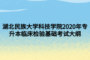 湖北民族大學科技學院2020年專升本臨床檢驗基礎考試大綱