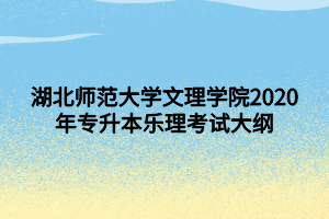 湖北師范大學(xué)文理學(xué)院2020年專升本樂理考試大綱