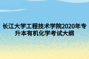 長江大學工程技術(shù)學院2020年專升本有機化學考試大綱