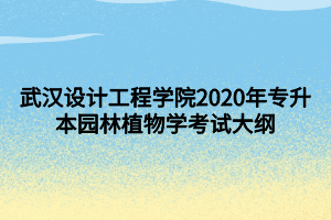 武漢設(shè)計(jì)工程學(xué)院2020年專升本園林植物學(xué)考試大綱