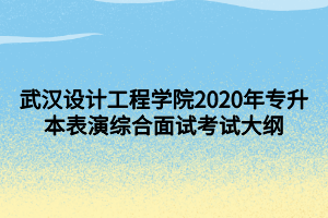 武漢設計工程學院2020年專升本表演綜合面試考試大綱