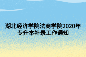 湖北經(jīng)濟(jì)學(xué)院法商學(xué)院2020年專升本補(bǔ)錄工作通知