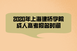 2020年上海建橋?qū)W院成人高考報名時間