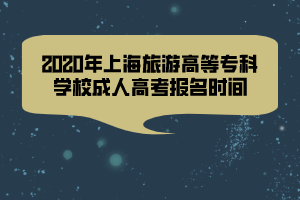 2020年上海旅游高等?？茖W(xué)校成人高考報(bào)名時間