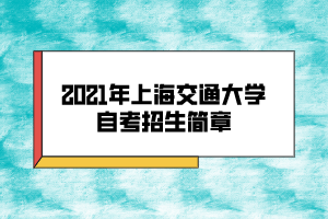 2021年上海交通大學(xué)自考招生簡(jiǎn)章