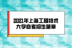 2021年上海工程技術(shù)大學(xué)自考招生簡(jiǎn)章