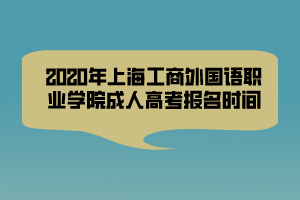 2020年上海工商外國語職業(yè)學(xué)院成人高考報(bào)名時(shí)間