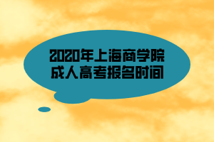 2020年上海商學(xué)院成人高考報名時間