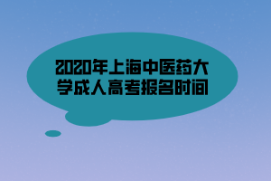 2020年上海中醫(yī)藥大學成人高考報名時間