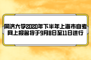 同濟(jì)大學(xué)2020年下半年上海市自考網(wǎng)上報名將于9月8日至11日進(jìn)行