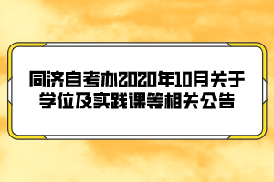 同濟(jì)自考辦2020年10月關(guān)于學(xué)位及實(shí)踐課等相關(guān)公告