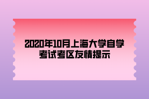 2020年10月上海大學自學考試考區(qū)友情提示