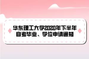 華東理工大學(xué)2020年下半年自考畢業(yè)、學(xué)位申請(qǐng)通知