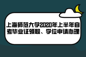 上海師范大學(xué)2020年上半年自考畢業(yè)證領(lǐng)取、學(xué)位申請(qǐng)辦理