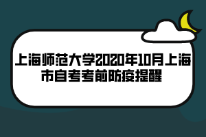 上海師范大學(xué)2020年10月上海市自考考前防疫提醒