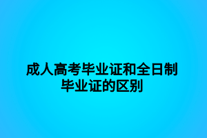 成人高考畢業(yè)證和全日制畢業(yè)證的區(qū)別