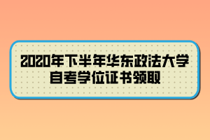 2020年下半年華東政法大學自考學位證書領取