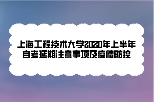 上海工程技術(shù)大學(xué)2020年上半年自考延期注意事項及疫情防控