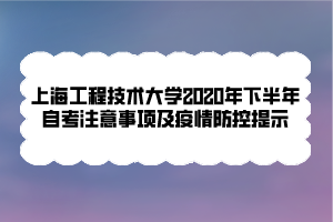 上海工程技術(shù)大學2020年下半年自考注意事項及疫情防控提示