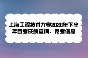 上海工程技術大學2020年下半年自考成績查詢、免考信息