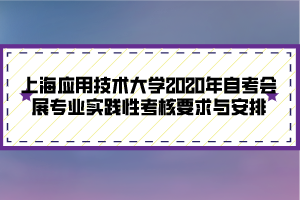 上海應(yīng)用技術(shù)大學(xué)2020年自考會展專業(yè)實踐性考核要求與安排