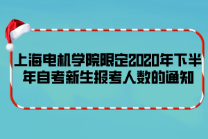 上海電機(jī)學(xué)院限定2020年下半年自考新生報(bào)考人數(shù)的通知