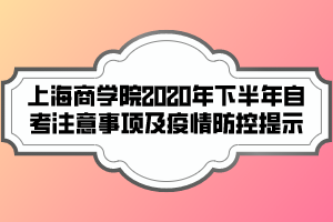 上海商學(xué)院2020年下半年自考注意事項(xiàng)及疫情防控提示