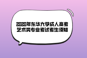 2020年?yáng)|華大學(xué)成人高考藝術(shù)類(lèi)專(zhuān)業(yè)考試考生須知