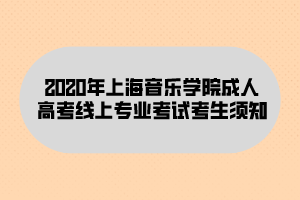 2020年上海音樂學院成人高考線上專業(yè)考試考生須知