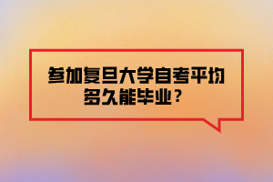 參加復(fù)旦大學(xué)自考平均多久能畢業(yè)？