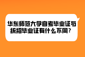 華東師范大學(xué)自考畢業(yè)證與統(tǒng)招畢業(yè)證有什么不同？