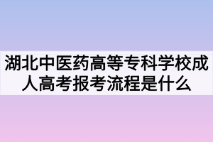 湖北中醫(yī)藥高等?？茖W(xué)校成人高考報考流程是什么