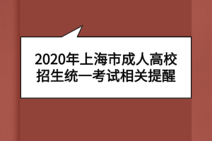 2020年上海市成人高校招生統(tǒng)一考試相關提醒