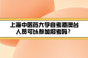 上海中醫(yī)藥大學(xué)自考港澳臺(tái)人員可以參加報(bào)考嗎？