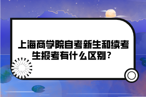 上海商學(xué)院自考新生和續(xù)考生報(bào)考有什么區(qū)別？