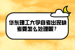 華東理工大學自考出現(xiàn)缺考要怎么處理呢？