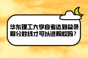 華東理工大學(xué)自考達(dá)到總錄取分?jǐn)?shù)線才可以進(jìn)院校嗎？