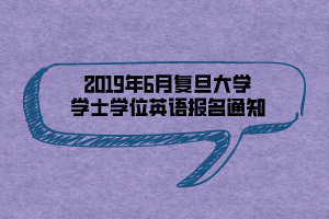 2019年6月復旦大學學士學位英語報名通知