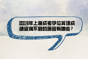 2019年上海成考學(xué)位英語(yǔ)成績(jī)查詢不到的原因有哪些？