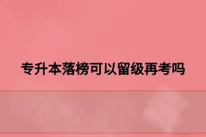 專升本落榜可以留級再考嗎