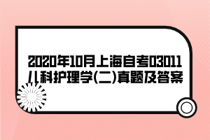 2020年10月上海自考03011兒科護理學(xué)(二)真題及答案