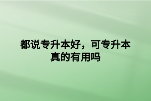 都說專升本好，可專升本真的有用嗎