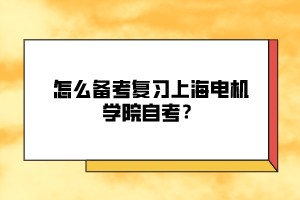 怎么備考復(fù)習(xí)上海電機(jī)學(xué)院自考？