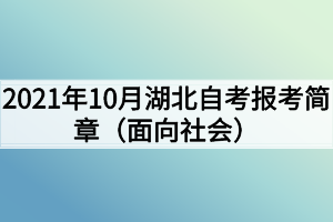 2021年10月湖北自考報(bào)考簡(jiǎn)章（面向社會(huì)）