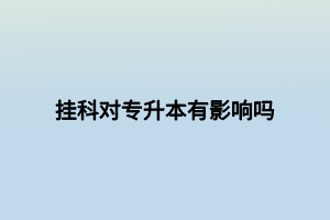 掛科對(duì)專升本有影響嗎