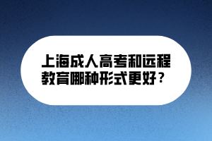 上海成人高考和遠(yuǎn)程教育哪種形式更好？