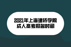 2021年上海建橋?qū)W院成人高考報名時間